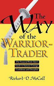 Way of Warrior Trader: The Financial Risk-Taker's Guide to Samurai Courage, Confidence and Discipline by Richard D. McCall, 9780786311637