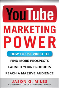 YouTube Marketing Power: How to Use Video to Find More Prospects, Launch Your Products, and Reach a Massive Audience by Jason Miles, 9780071830546