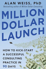 Million Dollar Launch: How to Kick-start a Successful Consulting Practice in 90 Days by Alan Weiss, 9780071826341