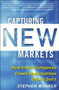 Capturing New Markets: How Smart Companies Create Opportunities Others Don't by Stephen Wunker, 9780071825955