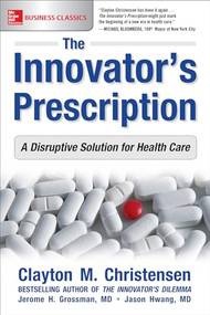 The Innovator's Prescription: A Disruptive Solution for Health Care - 9781259860867 by Clayton M. Christensen, Jason Hwang, Jerome H. Grossman, 9781259860867