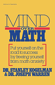 Mind Over Math: Put Yourself on the Road to Success by Freeing Yourself from Math Anxiety by Stanley Kogelman, Joseph Warren, 9780070352810