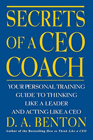 Secrets of a CEO Coach:  Your Personal Training Guide to Thinking Like a Leader and Acting Like a CEO by D. A. Benton, 9780071360753