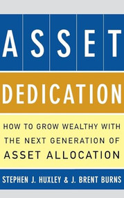 ASSET DEDICATION (How to Grow Wealthy with the Next Generation of Asset Allocation) by Stephen J. Huxley, J Brent Burns, 9780071434829