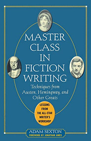Master Class in Fiction Writing: Techniques from Austen, Hemingway, and Other Greats (Lessons from the All-Star Writer's Workshop) by Adam Sexton, 9780071448772