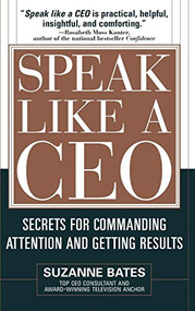 Speak Like a CEO: Secrets for Commanding Attention and Getting Results (Secrets for Communicating Attention and Getting Results) by Suzanne Bates, 9780071451512