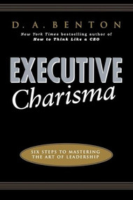Executive Charisma: Six Steps to Mastering the Art of Leadership (Six Steps to Mastering the Art of Leadership) by D. A. Benton, 9780071462136