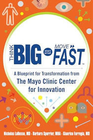 Think Big, Start Small, Move Fast: A Blueprint for Transformation from the Mayo Clinic Center for Innovation by Nicholas LaRusso, Gianrico Farrugia, Barbara Spurrier, 9780071838665
