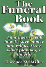 Funeral Book, The (An Insider Reveals How to Save Money and Reduce Stress While Planning a Funeral) by Clarence W. Miller, 9781885003027