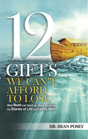 12 Gifts You Cant Afford to Lose (What Noah can teach us about Surviving the Storms of Life and Living Well) by Dr. Dean Posey, 9780990757801
