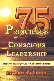 75 Principles of Conscious Leadership (Inspired Skills for 21st Century Business) by Michael Schantz M.A. M.B.A., 9781934759066