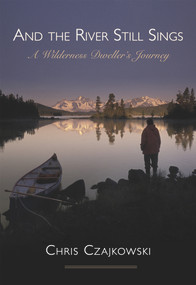 And the River Still Sings (A Wilderness Dweller's Journey) by Chris Czajkowski, 9781927575505