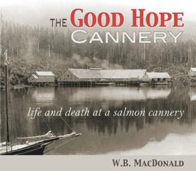 The Good Hope Cannery (Life and Death at a Salmon Cannery) by W. B. MacDonald, 9781894759649