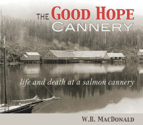 The Good Hope Cannery (Life and Death at a Salmon Cannery) by W. B. MacDonald, 9781894759649