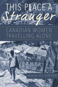 This Place A Stranger (Canadian Women Travelling Alone) by Vici Johnstone, 9781927575734
