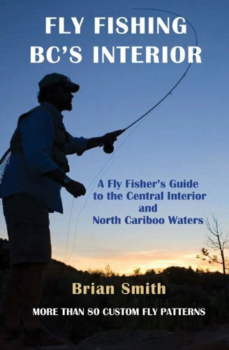 Fly Fishing BC's Interior (A Fly Fisher's Guide to the Central Interior and North Cariboo Waters) by Brian Smith, 9781894759359