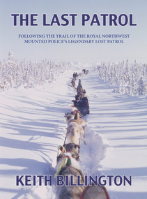 The Last Patrol (Following the Trail of the Royal Northwest Mounted Police's Legendary Lost Patrol) by Keith Billington, 9781927575208