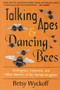 TALKING APES AND DANCING BEES by Betsy Wyckoff, Barbara Goodman, 9781886449480