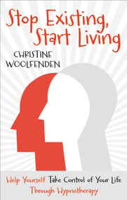 Stop Existing, Start Living (Help Yourself Take Control of Your Life Through Hypnotherapy) by Christine Woolfenden, 9780232532845