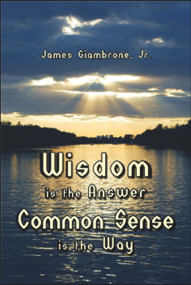 Wisdom is the Answer-Common Sense is the Way by James Giambrone Jr., 9781934759332