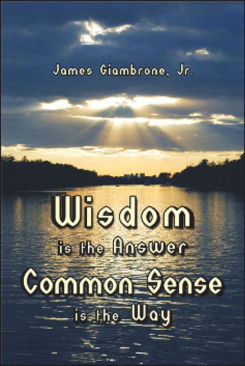 Wisdom is the Answer-Common Sense is the Way by James Giambrone Jr., 9781934759332