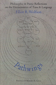 PATHWINGS (Philosophic and Poetic Reflections on the Hermeneutics of Time and Language) by Elliot R. Wolfson, 9781581771008