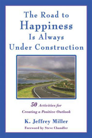 The Road to Happiness Is Always Under Construction (50 Activities for Creating a Positive Outlook) by K. Jeffrey Miller, 9781934759455