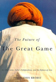 The Future of The Great Game (Sir Olaf Caroe, India's Independence, and the Defense of Asia) by Peter John Brobst, 9781931968102