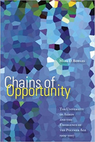 Chains of Opportunity (The University of Akron and the Emergence of the Polymer Age 1909-2007) by Mark D. Bowles, 9781931968539