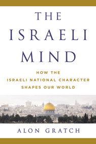 The Israeli Mind (How the Israeli National Character Shapes Our World) by Alon Gratch, 9781250067807