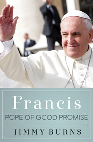 Francis, Pope of Good Promise by Jimmy Burns, 9781250076496