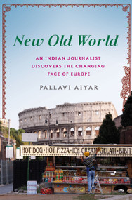 New Old World (An Indian Journalist Discovers the Changing Face of Europe) by Pallavi Aiyar, 9781250072313