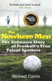 The Nowhere Men (The Unknown Story of Football's True Talent Spotters) by Michael Calvin, 9780099580263
