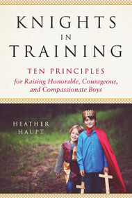 Knights in Training (Ten Principles for Raising Honorable, Courageous, and Compassionate Boys) by Heather Haupt, 9780143130505