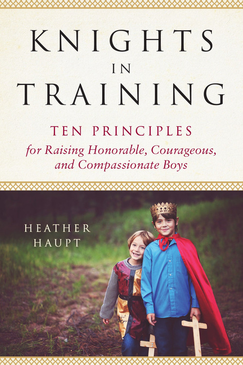 Knights in Training (Ten Principles for Raising Honorable, Courageous, and Compassionate Boys) by Heather Haupt, 9780143130505