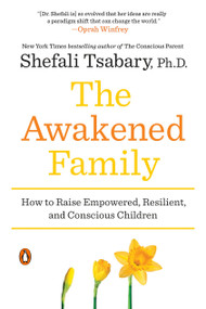The Awakened Family (How to Raise Empowered, Resilient, and Conscious Children) by Shefali Tsabary, Ph.D., 9780399563973