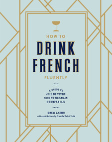 How to Drink French Fluently (A Guide to Joie de Vivre with St-Germain Cocktails [A Cocktail Recipe Book]) by Drew Lazor, Camille Ralph Vidal, 9780399580291
