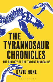 The Tyrannosaur Chronicles (The Biology of the Tyrant Dinosaurs) - 9781472911285 by David Hone, 9781472911285