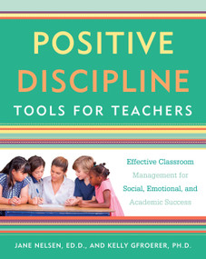 Positive Discipline Tools for Teachers (Effective Classroom Management for Social, Emotional, and Academic Success) by Jane Nelsen, Ed.D., Kelly Gfroerer, Ph.D., 9781101905395