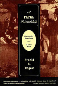 A Fatal Friendship (Alexander Hamilton and Aaron Burr) by Arnold Rogow, 9780809016211