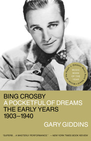 Bing Crosby (A Pocketful of Dreams - The Early Years 1903 - 1940) by Gary Giddins, 9780316886451