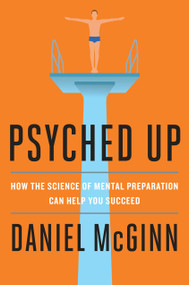 Psyched Up (How the Science of Mental Preparation Can Help You Succeed) by Daniel McGinn, 9781591848301