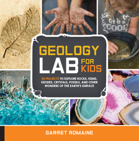 Geology Lab for Kids (52 Projects to Explore Rocks, Gems, Geodes, Crystals, Fossils, and Other Wonders of the Earth's Surface) by Garret Romaine, 9781631592850