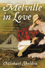 Melville in Love (The Secret Life of Herman Melville and the Muse of Moby-Dick) - 9780062419040 by Michael Shelden, 9780062419040