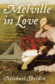 Melville in Love (The Secret Life of Herman Melville and the Muse of Moby-Dick) - 9780062419040 by Michael Shelden