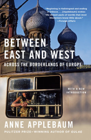Between East and West (Across the Borderlands of Europe) by Anne Applebaum, 9780525433187