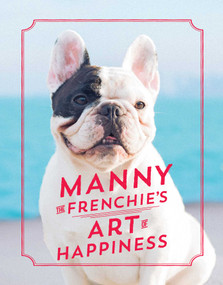 Manny the Frenchie's Art of Happiness by Manny the Frenchie, 9781501158278