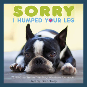Sorry I Humped Your Leg ((and Other Letters from Dogs Who Love Too Much)) by Jeremy Greenberg, 9781449480509