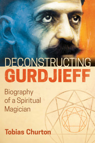 Deconstructing Gurdjieff (Biography of a Spiritual Magician) by Tobias Churton, 9781620556382