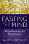 Fasting the Mind (Spiritual Exercises for Psychic Detox) by Jason Gregory, 9781620556467